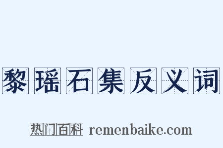 黎瑶石集反义词是什么意思的图片
